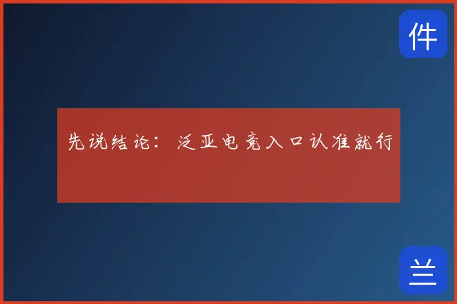 先说结论：泛亚电竞入口认准就行