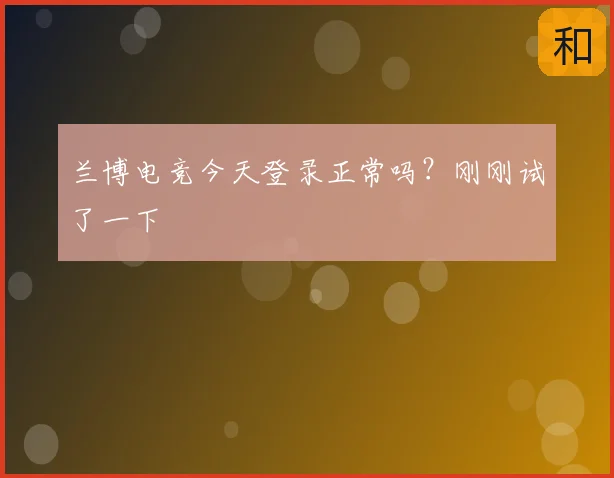兰博电竞今天登录正常吗？刚刚试了一下
